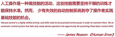 人工操作是一種高技能的活動(dòng)，這些技能需要堅(jiān)持不懈的訓(xùn)練才能保持水準(zhǔn)。然而，少有失效的自動(dòng)控制系統(tǒng)剝奪了操作者實(shí)踐基礎(chǔ)技能的機(jī)會(huì)